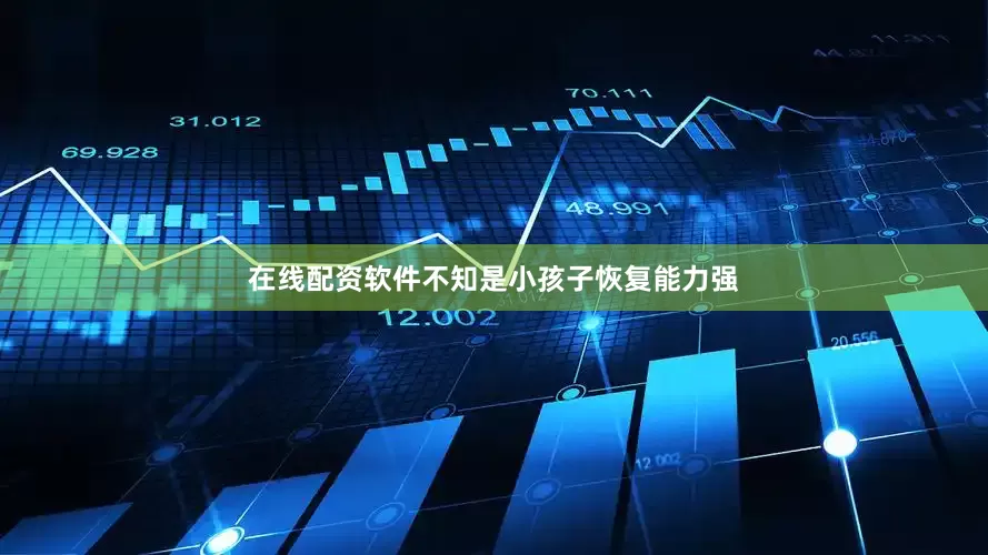 在线配资软件不知是小孩子恢复能力强