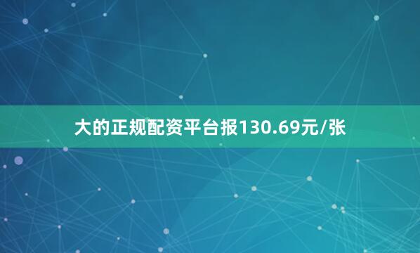 大的正规配资平台报130.69元/张
