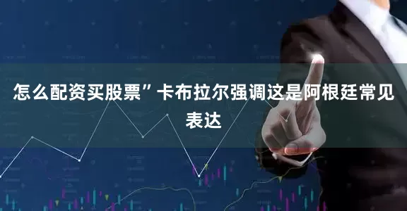 怎么配资买股票”　　卡布拉尔强调这是阿根廷常见表达