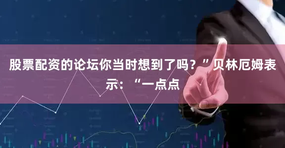 股票配资的论坛你当时想到了吗？”贝林厄姆表示：“一点点