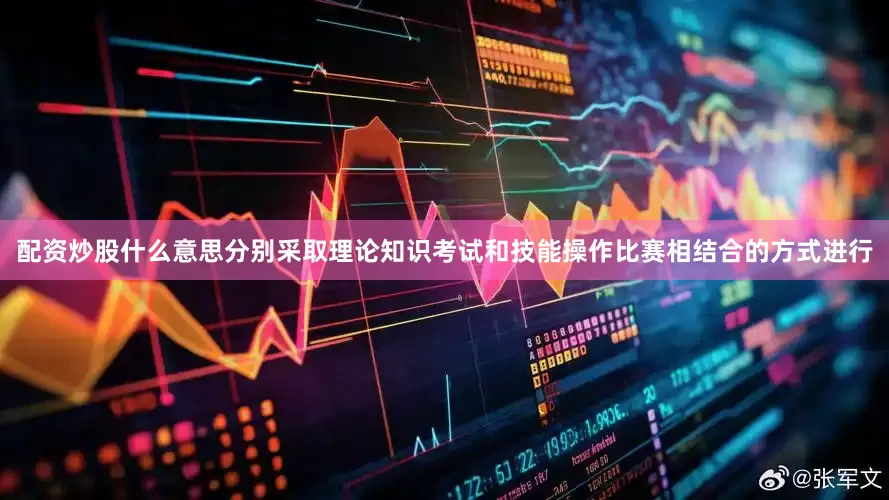 配资炒股什么意思分别采取理论知识考试和技能操作比赛相结合的方式进行