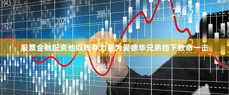 股票金融配资他以残存力量为爱德华兄弟挡下致命一击