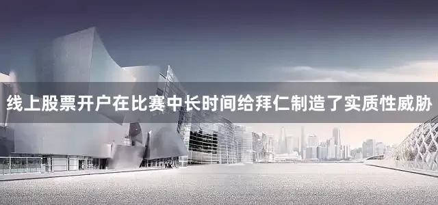 线上股票开户在比赛中长时间给拜仁制造了实质性威胁