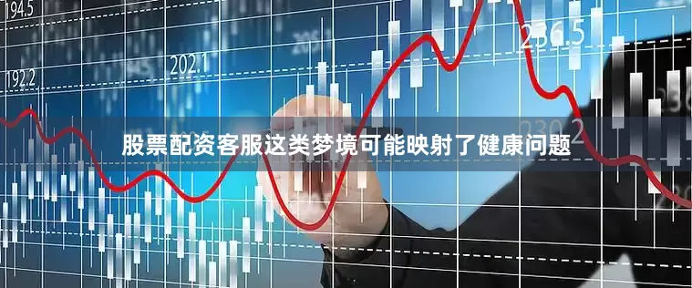 股票配资客服这类梦境可能映射了健康问题
