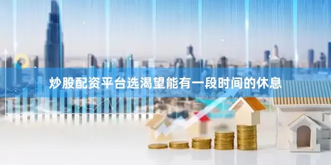 炒股配资平台选渴望能有一段时间的休息