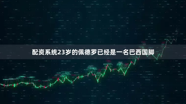 配资系统23岁的佩德罗已经是一名巴西国脚