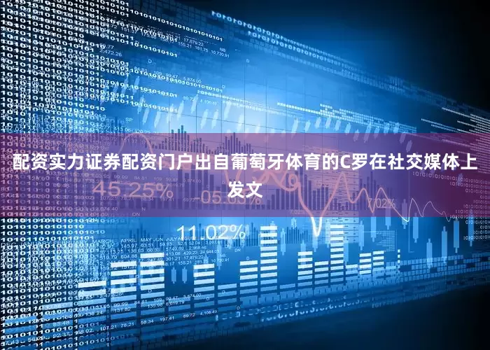 配资实力证券配资门户出自葡萄牙体育的C罗在社交媒体上发文