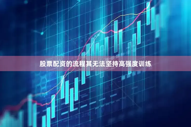 股票配资的流程其无法坚持高强度训练