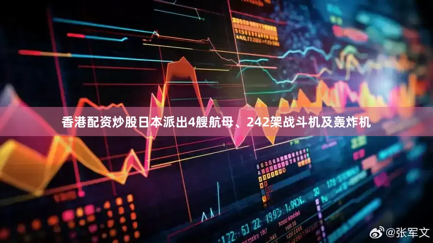 香港配资炒股日本派出4艘航母、242架战斗机及轰炸机