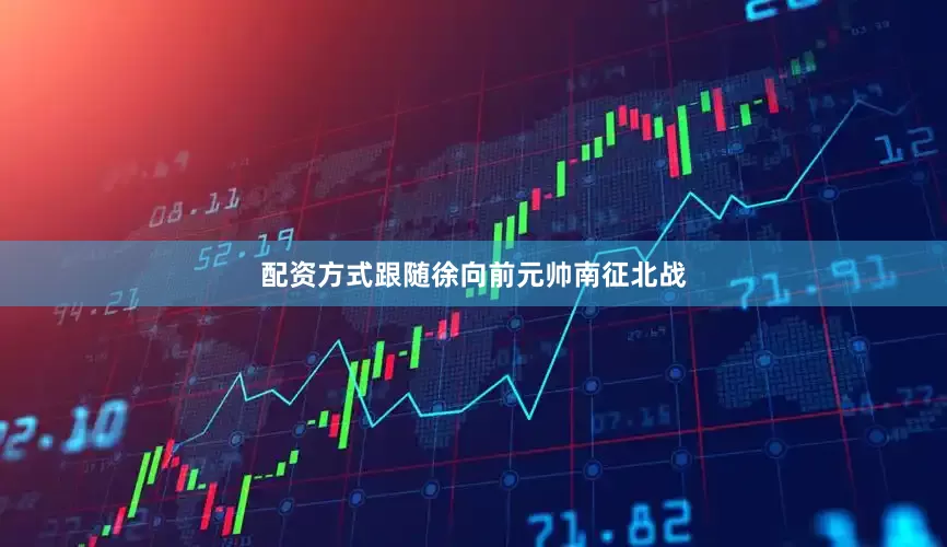 配资方式跟随徐向前元帅南征北战