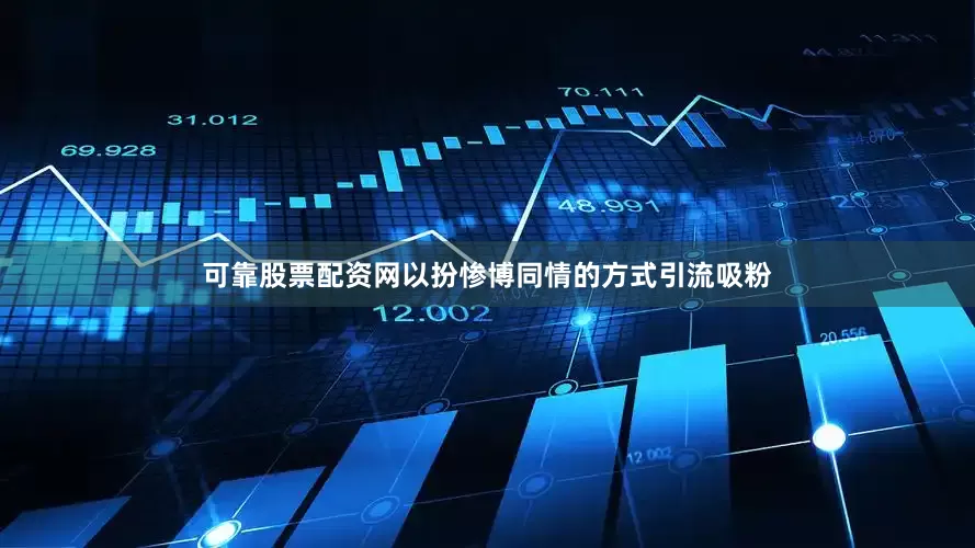 可靠股票配资网以扮惨博同情的方式引流吸粉