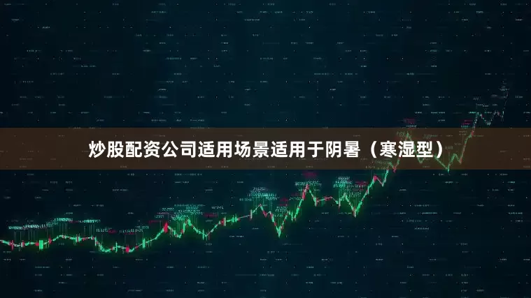 炒股配资公司适用场景适用于阴暑（寒湿型）