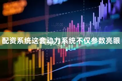 配资系统这套动力系统不仅参数亮眼