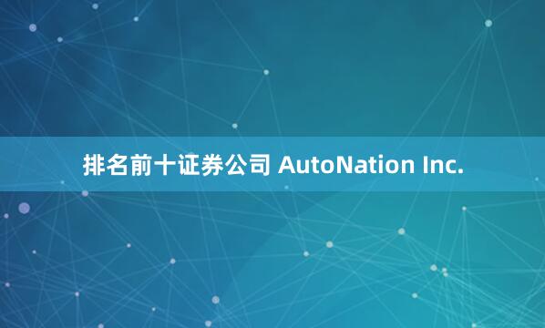 排名前十证券公司 AutoNation Inc.