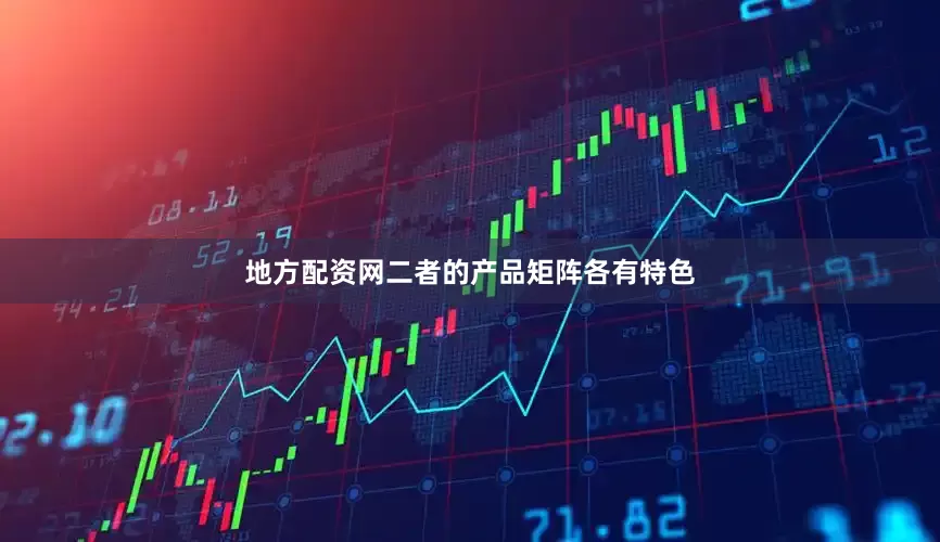 地方配资网二者的产品矩阵各有特色