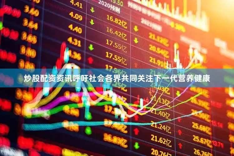 炒股配资资讯呼吁社会各界共同关注下一代营养健康