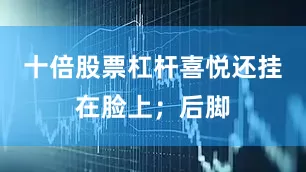 十倍股票杠杆喜悦还挂在脸上；后脚