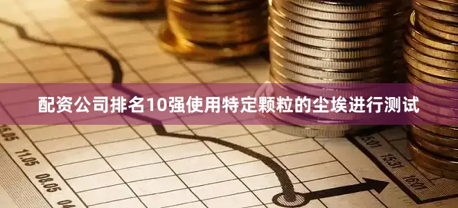 配资公司排名10强使用特定颗粒的尘埃进行测试