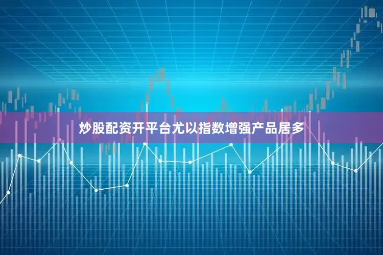 炒股配资开平台尤以指数增强产品居多