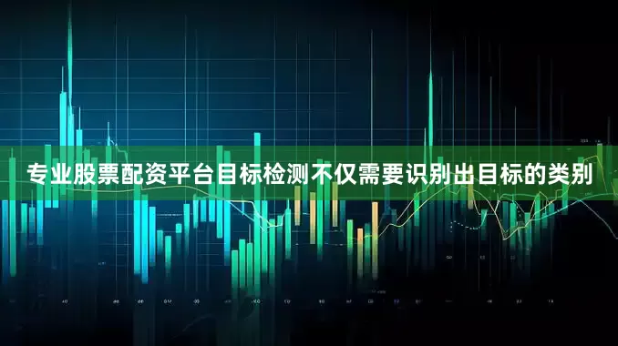 专业股票配资平台目标检测不仅需要识别出目标的类别