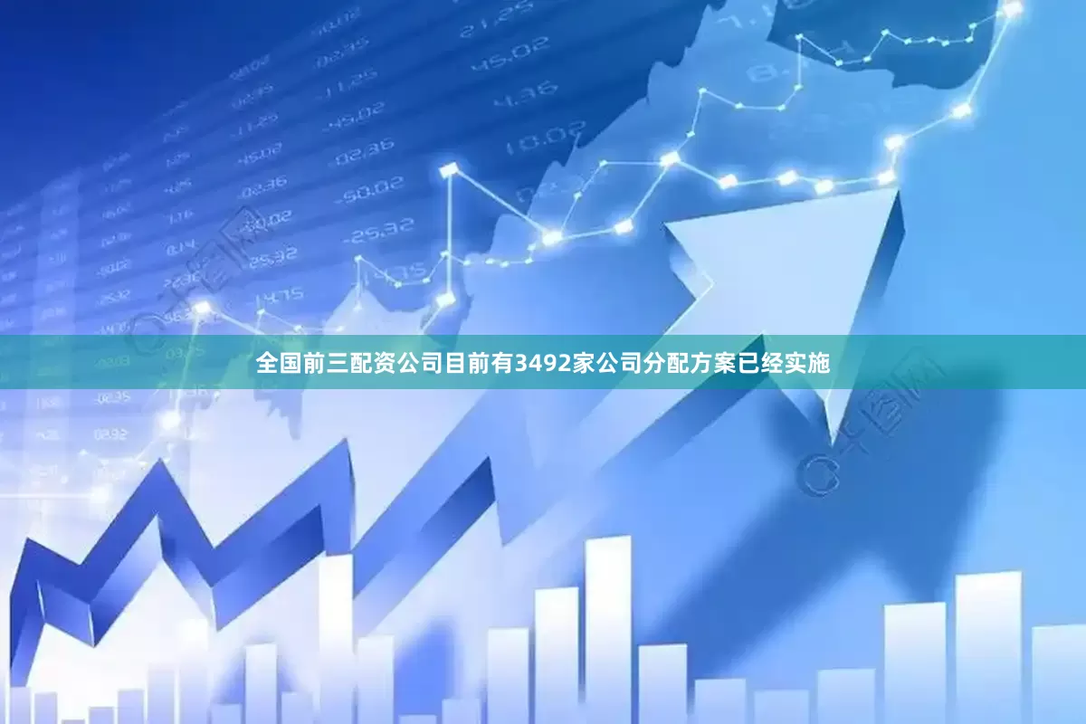 全国前三配资公司目前有3492家公司分配方案已经实施