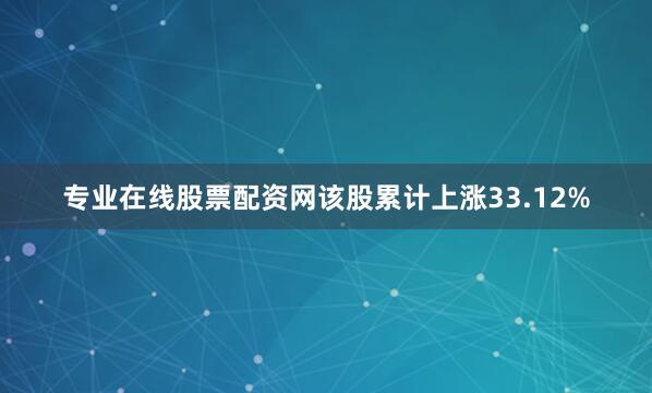 专业在线股票配资网该股累计上涨33.12%