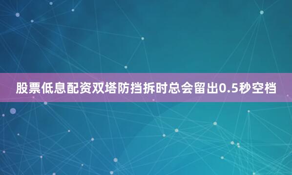 股票低息配资双塔防挡拆时总会留出0.5秒空档