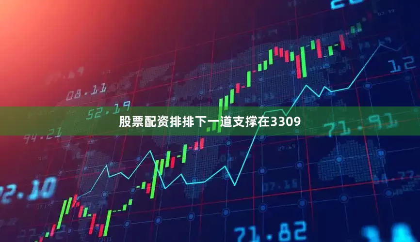 股票配资排排下一道支撑在3309