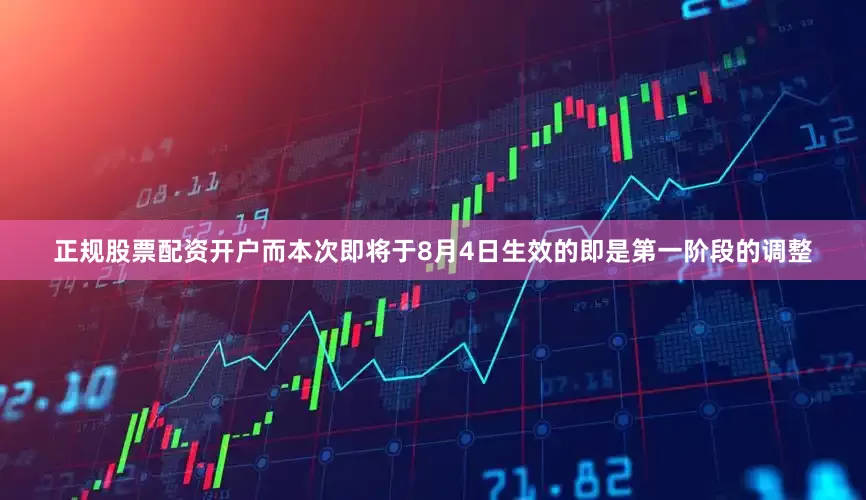 正规股票配资开户而本次即将于8月4日生效的即是第一阶段的调整