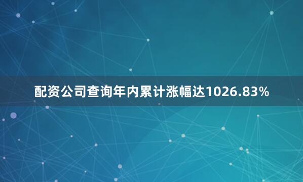 配资公司查询年内累计涨幅达1026.83%