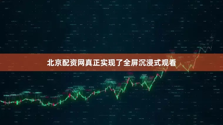 北京配资网真正实现了全屏沉浸式观看