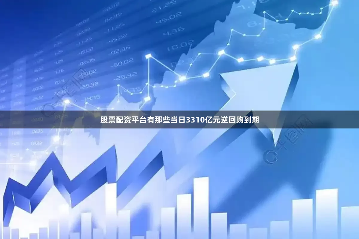 股票配资平台有那些当日3310亿元逆回购到期