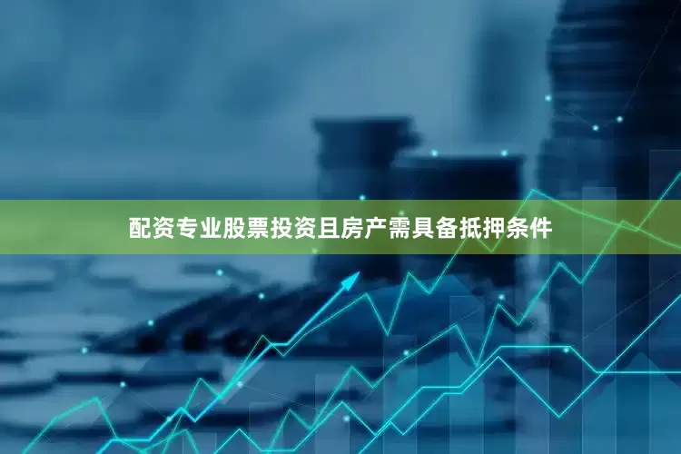配资专业股票投资且房产需具备抵押条件
