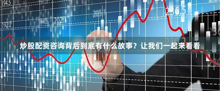 炒股配资咨询背后到底有什么故事？让我们一起来看看