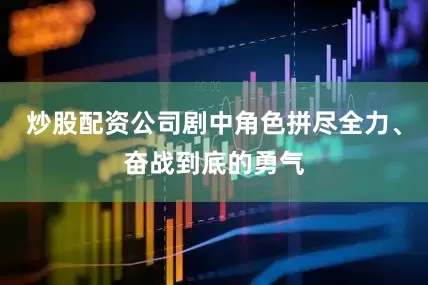 炒股配资公司剧中角色拼尽全力、奋战到底的勇气