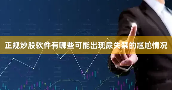 正规炒股软件有哪些可能出现尿失禁的尴尬情况