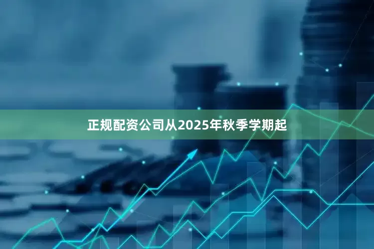 正规配资公司从2025年秋季学期起