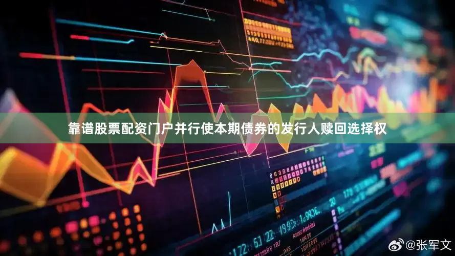 靠谱股票配资门户并行使本期债券的发行人赎回选择权