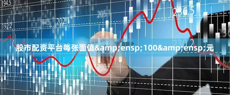 股市配资平台每张面值 100 元