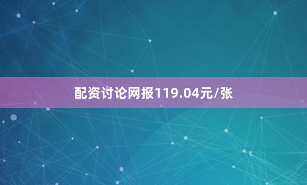 配资讨论网报119.04元/张