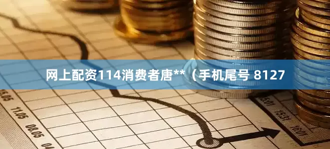 网上配资114消费者唐**（手机尾号 8127
