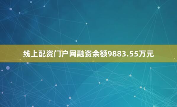 线上配资门户网融资余额9883.55万元