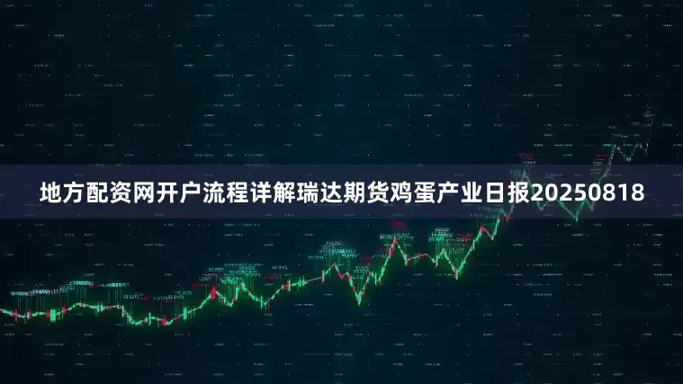 地方配资网开户流程详解瑞达期货鸡蛋产业日报20250818