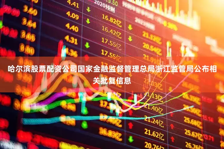哈尔滨股票配资公司国家金融监督管理总局浙江监管局公布相关批复信息