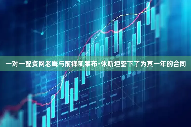 一对一配资网老鹰与前锋凯莱布-休斯坦签下了为其一年的合同