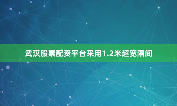 武汉股票配资平台采用1.2米超宽隔间