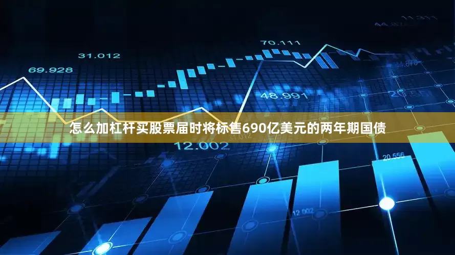 怎么加杠杆买股票届时将标售690亿美元的两年期国债