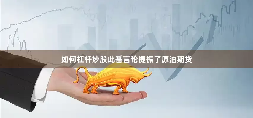 如何杠杆炒股此番言论提振了原油期货
