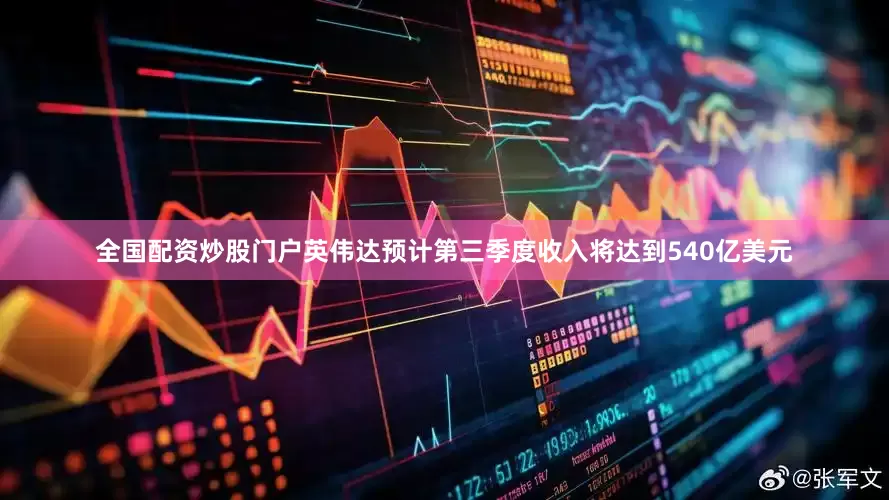 全国配资炒股门户英伟达预计第三季度收入将达到540亿美元