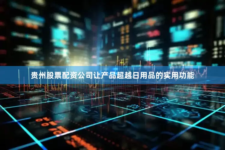 贵州股票配资公司让产品超越日用品的实用功能